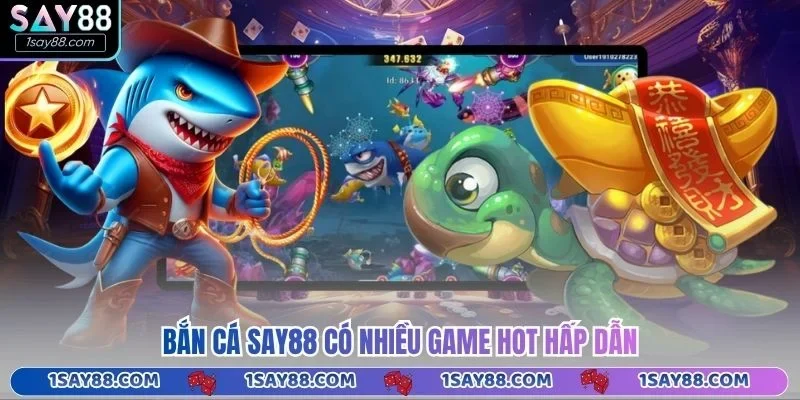 Bắn cá Say88 có nhiều game hot hấp dẫn