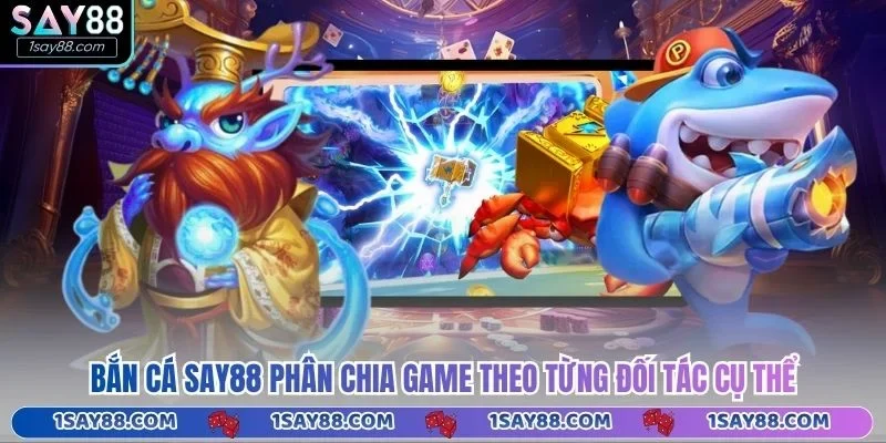 Bắn cá Say88 phân chia game theo từng đối tác cụ thể