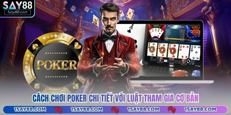 Cách chơi Poker chi tiết với luật tham gia cơ bản