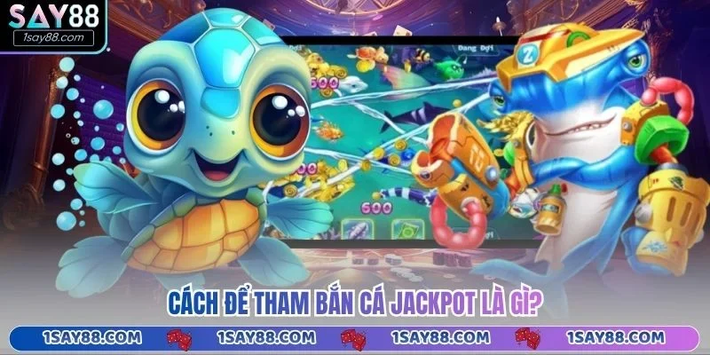 Cách để tham bắn cá Jackpot là gì?