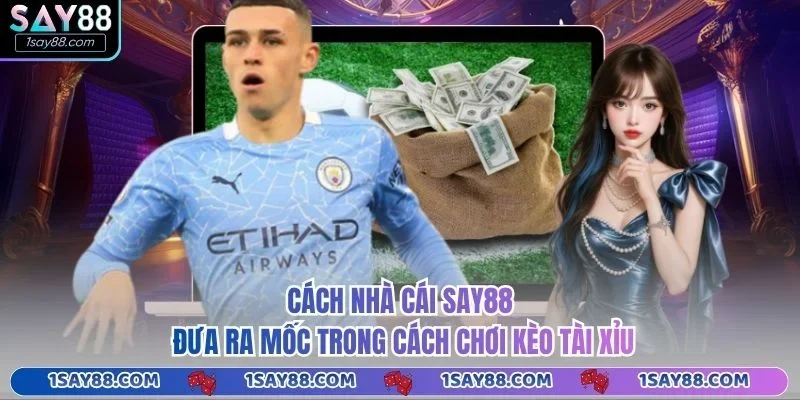 Cách nhà cái Say88 đưa ra mốc trong cách chơi kèo tài xỉu