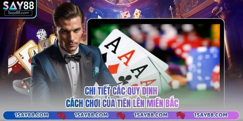 Chi tiết các quy định, cách chơi của tiến lên miền Bắc