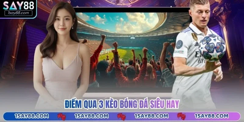 Điểm qua 3 kèo bóng đá siêu hay