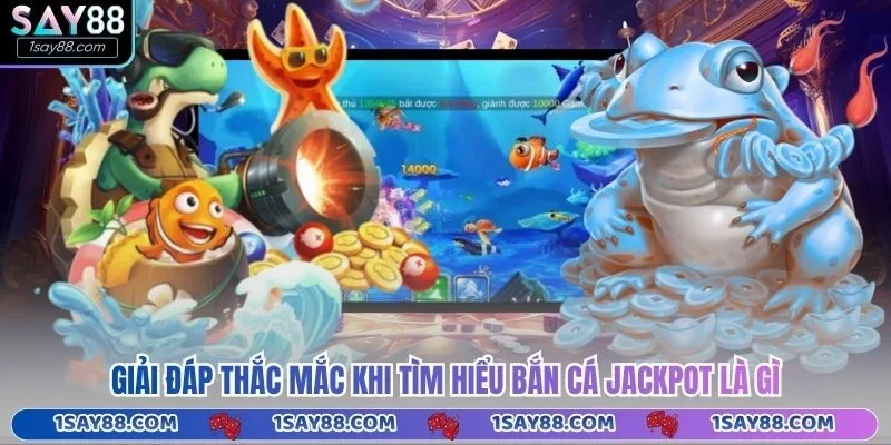 Giải đáp thắc mắc khi tìm hiểu bắn cá Jackpot là gì