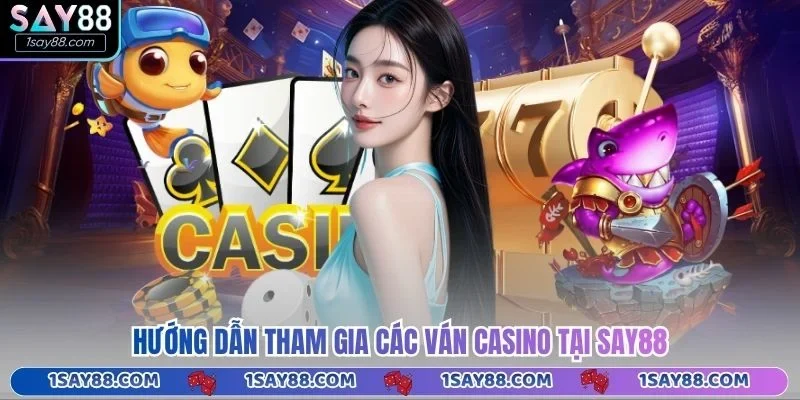 Hướng dẫn tham gia các ván casino tại Say88