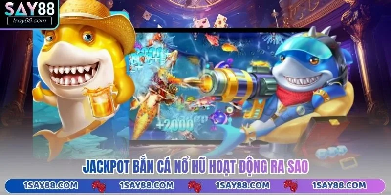Jackpot bắn cá nổ hũ hoạt động ra sao