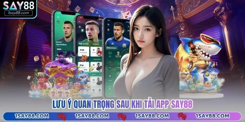 Lưu ý quan trọng sau khi tải app Say88