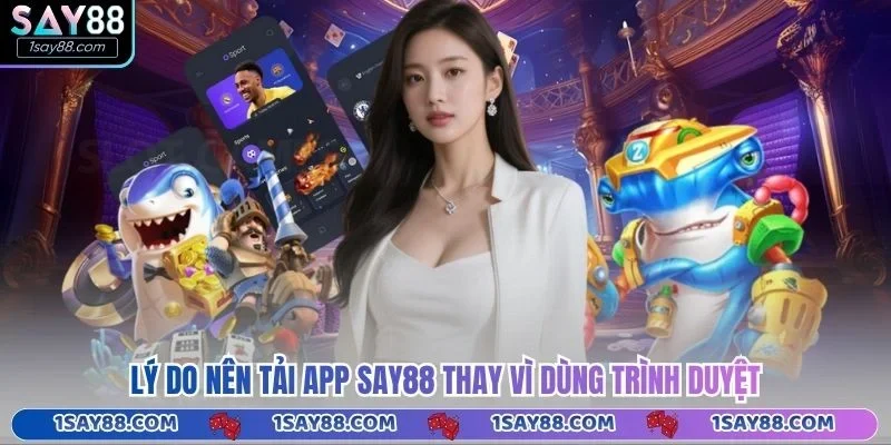 Lý do nên tải app Say88 thay vì dùng trình duyệt