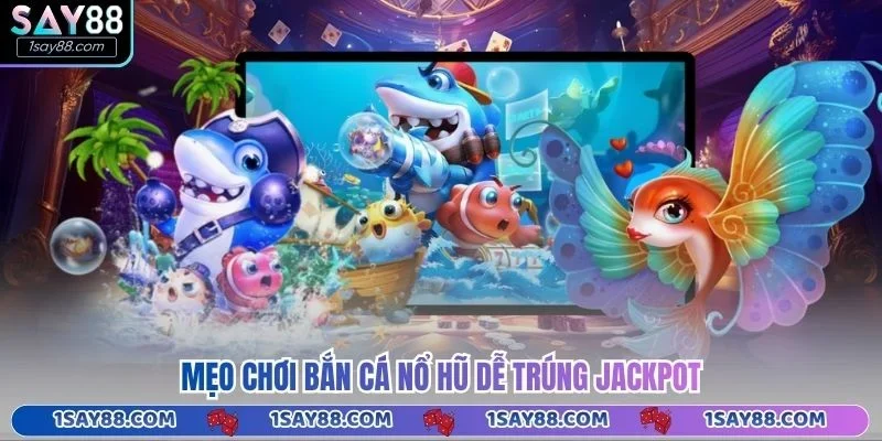 Mẹo chơi bắn cá nổ hũ dễ trúng jackpot