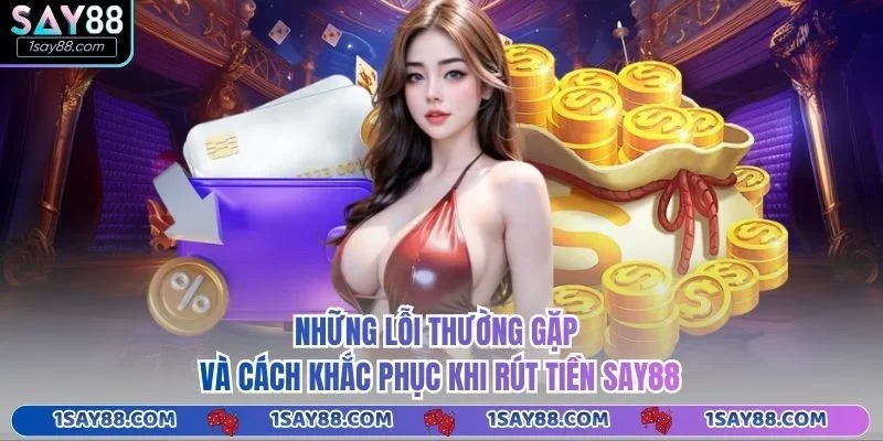 Những lỗi thường gặp và cách khắc phục khi rút tiền Say88
