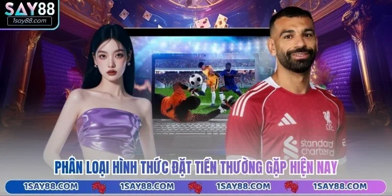 Phân loại hình thức đặt tiền thường gặp hiện nay