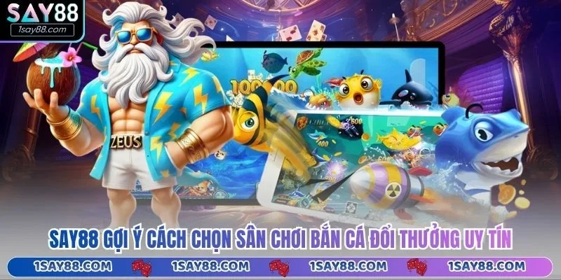 Say88 gợi ý cách chọn sân chơi bắn cá đổi thưởng uy tín