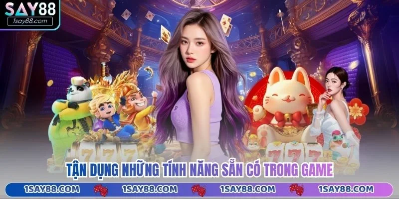 Tận dụng những tính năng sẵn có trong game