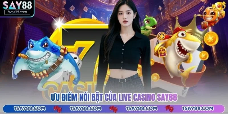 Ưu điểm nổi bật của Live Casino Say88